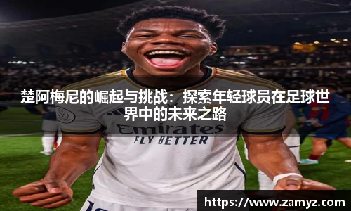 楚阿梅尼的崛起与挑战：探索年轻球员在足球世界中的未来之路
