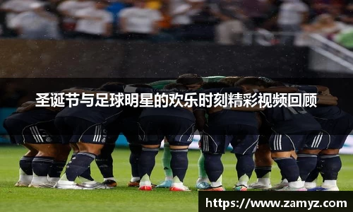 圣诞节与足球明星的欢乐时刻精彩视频回顾