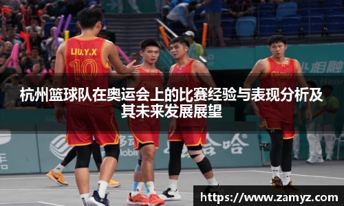 杭州篮球队在奥运会上的比赛经验与表现分析及其未来发展展望