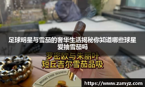 足球明星与雪茄的奢华生活揭秘你知道哪些球星爱抽雪茄吗